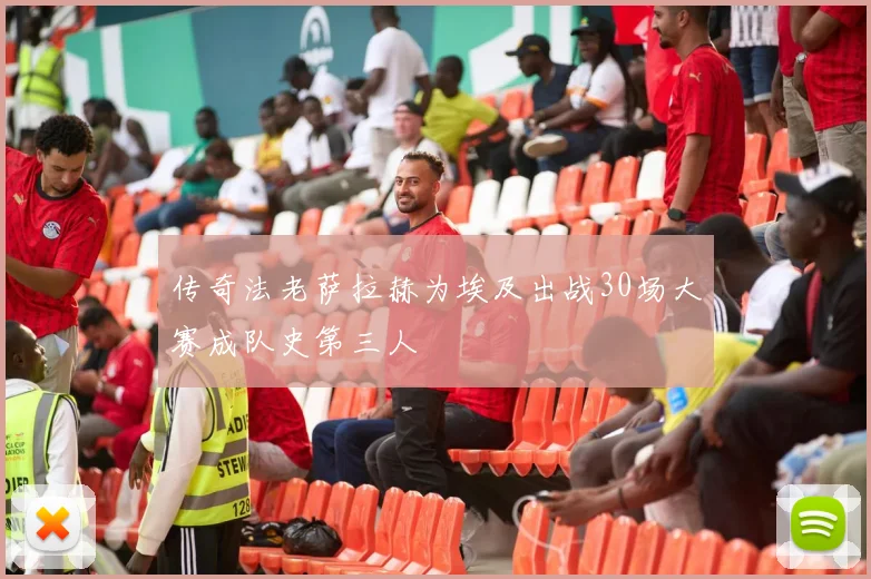 传奇法老萨拉赫为埃及出战30场大赛成队史第三人