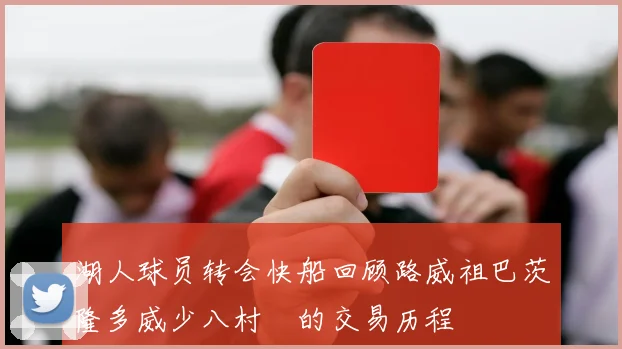 湖人球员转会快船回顾路威祖巴茨隆多威少八村塁的交易历程